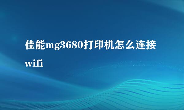 佳能mg3680打印机怎么连接wifi