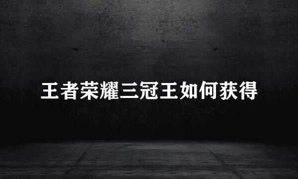 王者荣耀三冠王如何获得