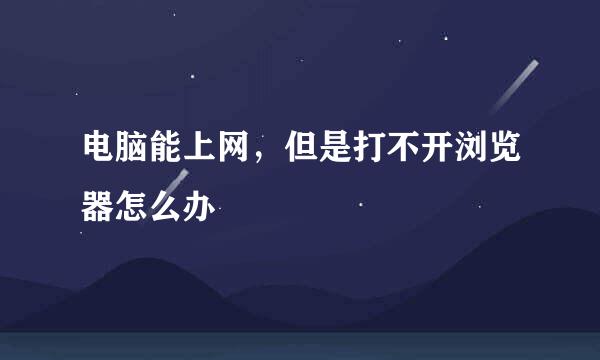电脑能上网，但是打不开浏览器怎么办