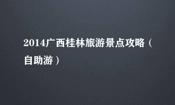 2014广西桂林旅游景点攻略（自助游）