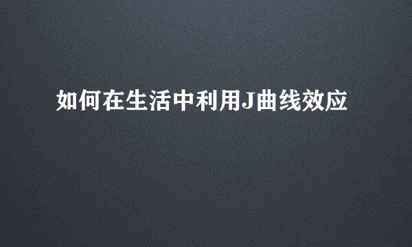 如何在生活中利用J曲线效应
