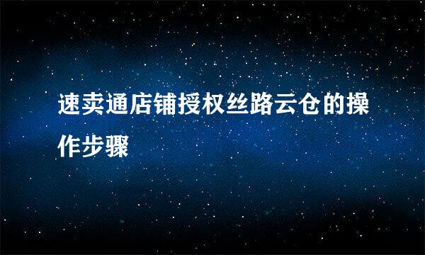 速卖通店铺授权丝路云仓的操作步骤