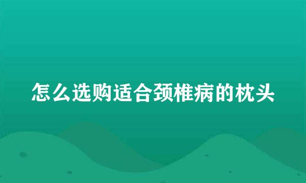 怎么选购适合颈椎病的枕头