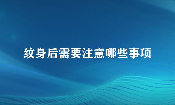 纹身后需要注意哪些事项