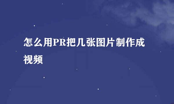 怎么用PR把几张图片制作成视频