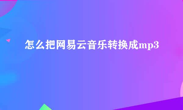 怎么把网易云音乐转换成mp3