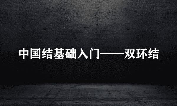 中国结基础入门——双环结