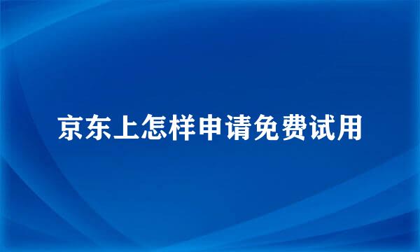 京东上怎样申请免费试用