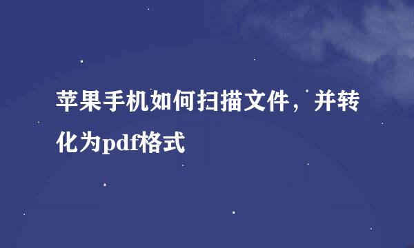 苹果手机如何扫描文件，并转化为pdf格式