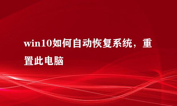 win10如何自动恢复系统，重置此电脑