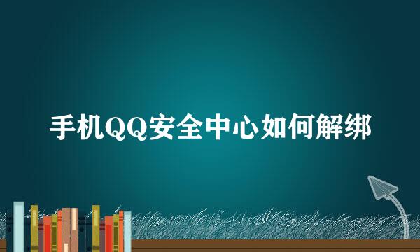 手机QQ安全中心如何解绑