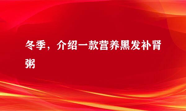 冬季，介绍一款营养黑发补肾粥