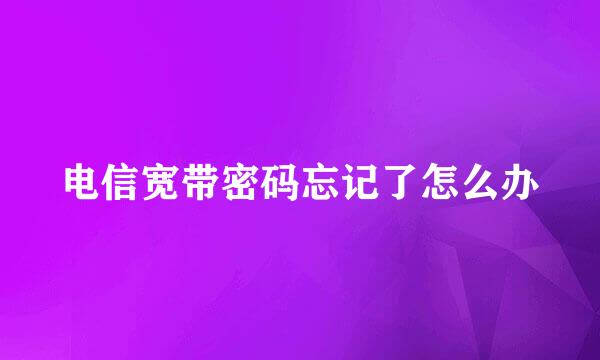 电信宽带密码忘记了怎么办