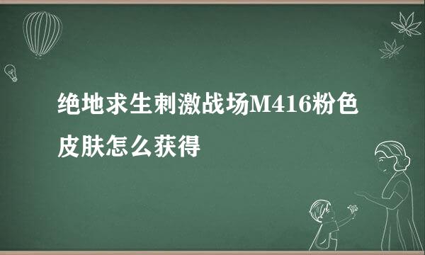 绝地求生刺激战场M416粉色皮肤怎么获得