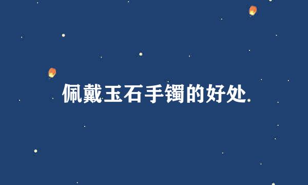 佩戴玉石手镯的好处