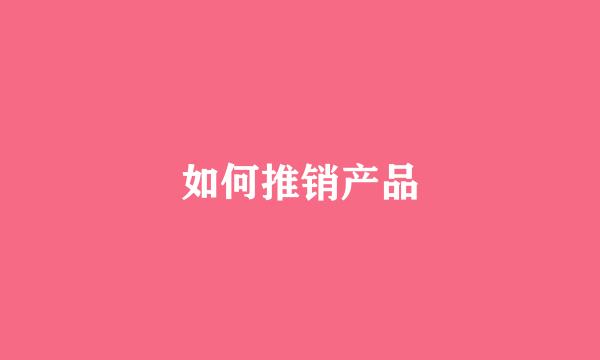 如何推销产品