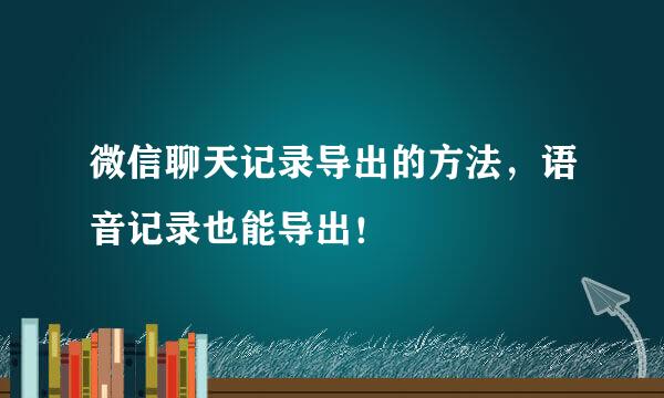 微信聊天记录导出的方法，语音记录也能导出！