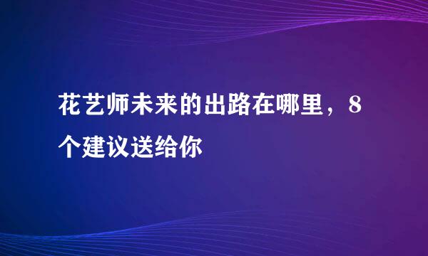 花艺师未来的出路在哪里，8个建议送给你