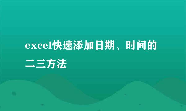 excel快速添加日期、时间的二三方法