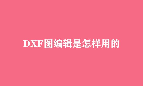 DXF图编辑是怎样用的