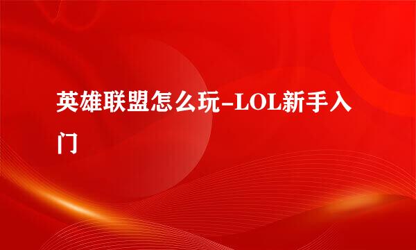 英雄联盟怎么玩-LOL新手入门