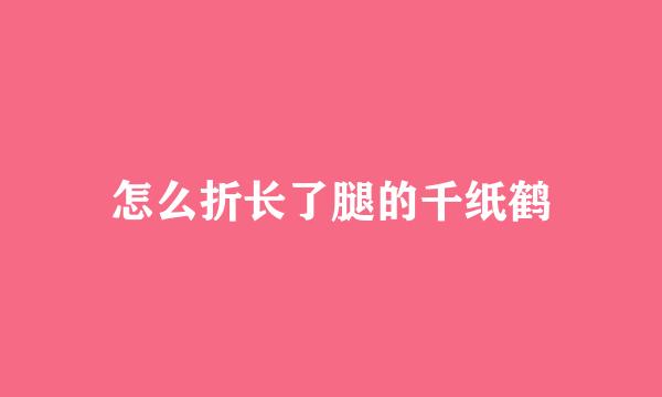 怎么折长了腿的千纸鹤