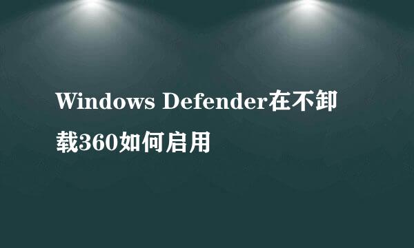 Windows Defender在不卸载360如何启用