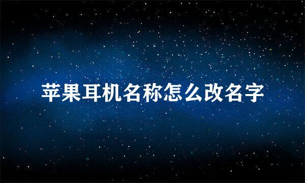苹果耳机名称怎么改名字