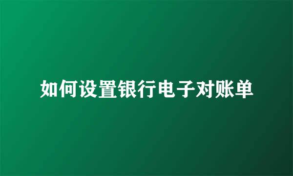 如何设置银行电子对账单
