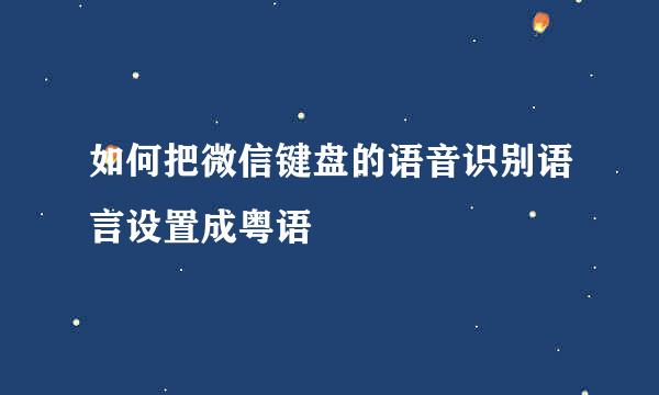 如何把微信键盘的语音识别语言设置成粤语