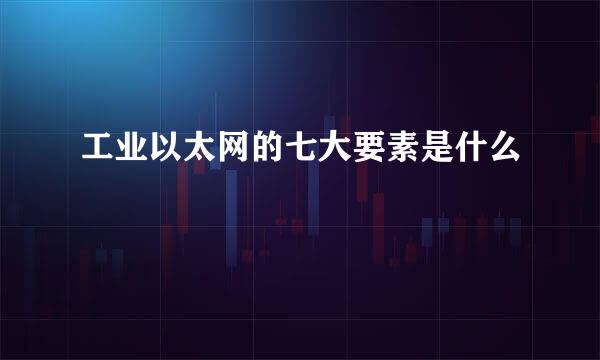 工业以太网的七大要素是什么