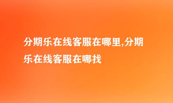 分期乐在线客服在哪里,分期乐在线客服在哪找