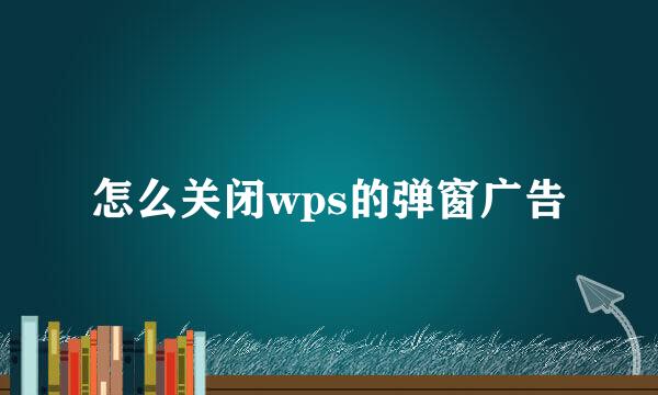 怎么关闭wps的弹窗广告