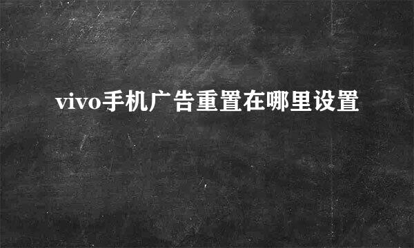 vivo手机广告重置在哪里设置