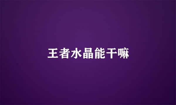王者水晶能干嘛