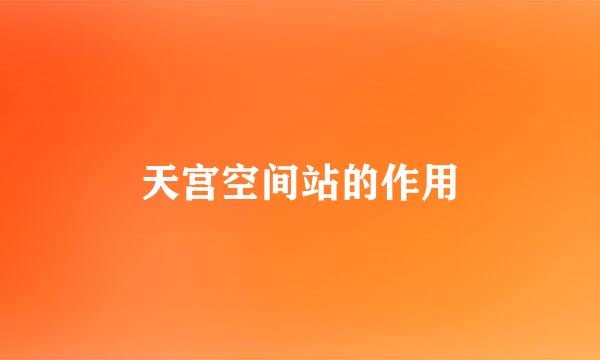 天宫空间站的作用