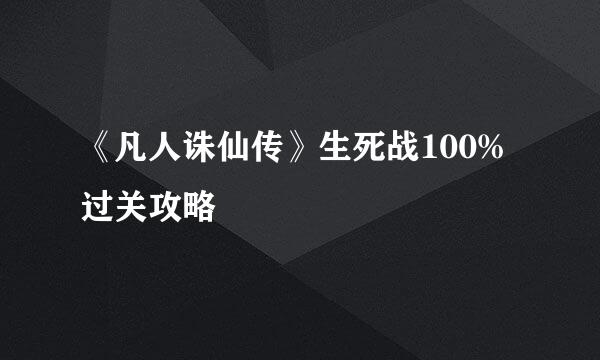《凡人诛仙传》生死战100%过关攻略