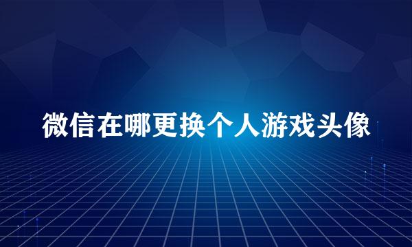 微信在哪更换个人游戏头像