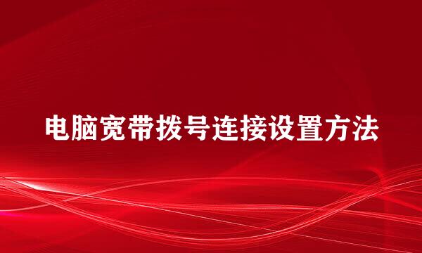 电脑宽带拨号连接设置方法