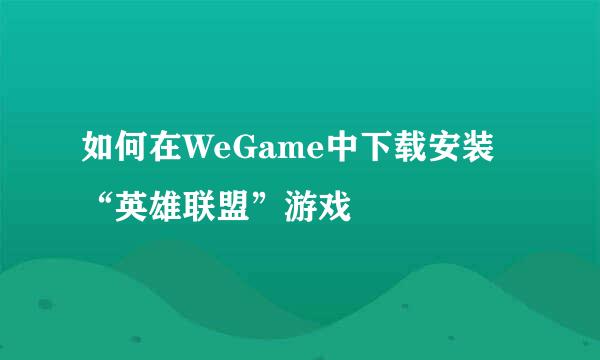 如何在WeGame中下载安装“英雄联盟”游戏