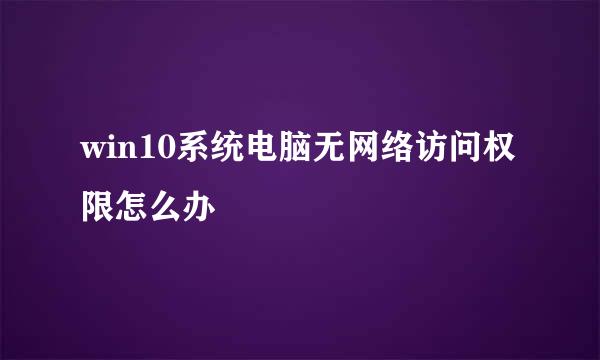 win10系统电脑无网络访问权限怎么办