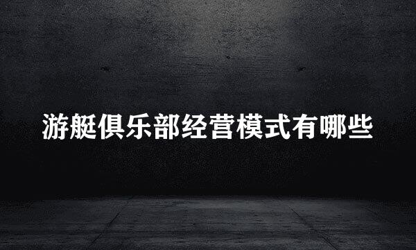 游艇俱乐部经营模式有哪些