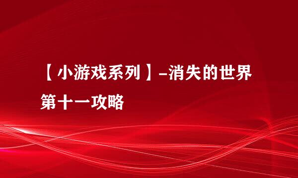 【小游戏系列】-消失的世界第十一攻略
