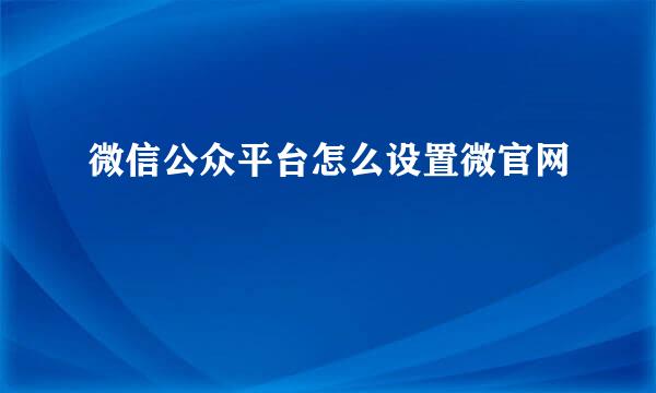 微信公众平台怎么设置微官网