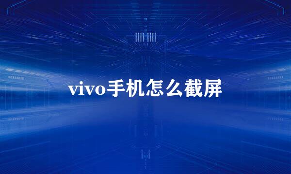 vivo手机怎么截屏