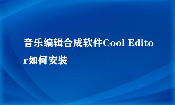 音乐编辑合成软件Cool Editor如何安装