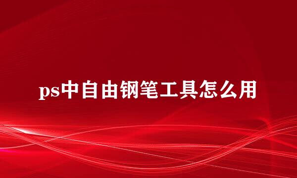 ps中自由钢笔工具怎么用