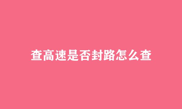 查高速是否封路怎么查