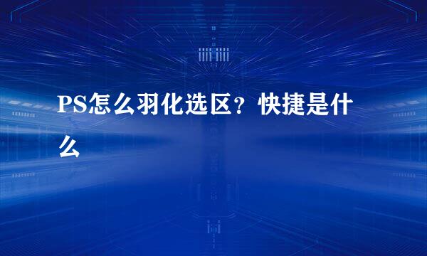PS怎么羽化选区？快捷是什么