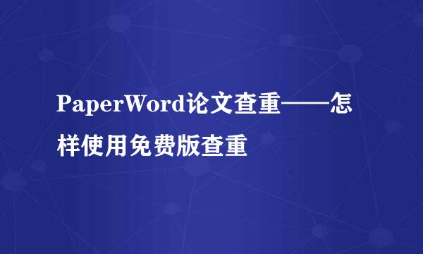 PaperWord论文查重——怎样使用免费版查重